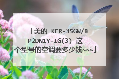 美的 KFR-35GW/BP2DN1Y-IG(3) 这个型号的空调要多少钱~~~