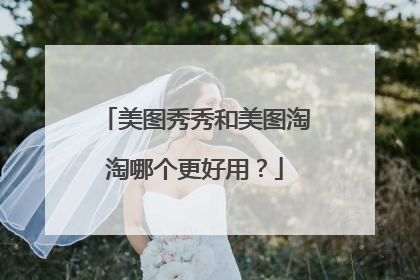 美图秀秀和美图淘淘哪个更好用?
