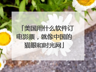 美国用什么软件订电影票,就像中国的猫眼和时光网