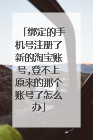 绑定的手机号注册了新的淘宝账号,登不上原来的那个账号了怎么办