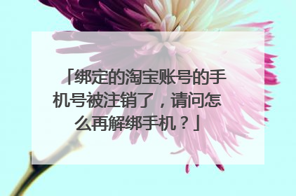 绑定的淘宝账号的手机号被注销了,请问怎么再解绑手机?