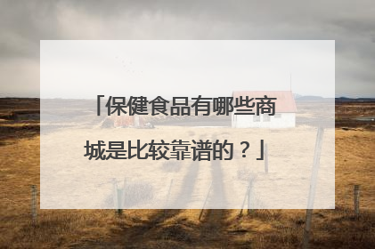 保健食品有哪些商城是比较靠谱的?