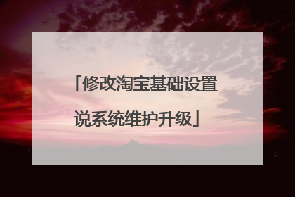 修改淘宝基础设置说系统维护升级