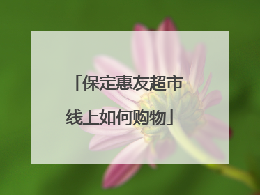 保定惠友超市线上如何购物