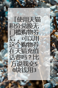使用天猫积分兑换无门槛购物券后,可以用这个购物券在天猫充值话费吗?比方说我交50块钱用30的券?
