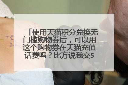 使用天猫积分兑换无门槛购物券后，可以用这个购物券在天猫充值话费吗？比方说我交50块钱用30的券？