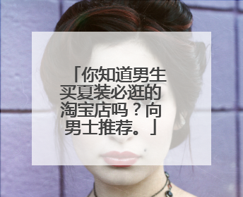 你知道男生买夏装必逛的淘宝店吗？向男士推荐。