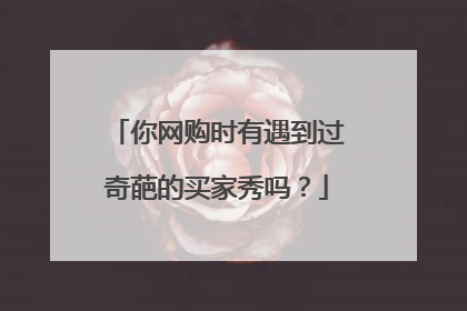 你网购时有遇到过奇葩的买家秀吗?