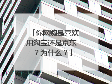 你网购是喜欢用淘宝还是京东?为什么?