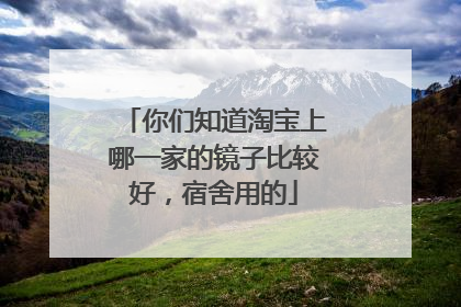 你们知道淘宝上哪一家的镜子比较好，宿舍用的