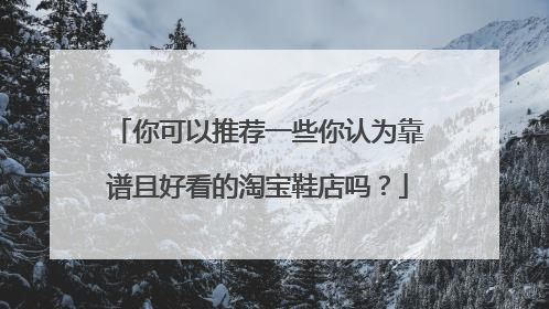你可以推荐一些你认为靠谱且好看的淘宝鞋店吗?