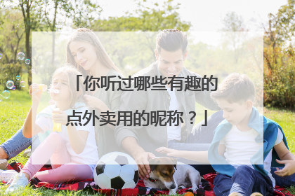 你听过哪些有趣的点外卖用的昵称?
