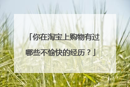 你在淘宝上购物有过哪些不愉快的经历?