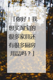 你好!我想买淘宝的很多家具还有很多厨房用品吗?