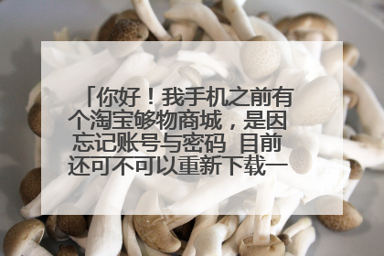 你好!我手机之前有个淘宝够物商城,是因忘记账号与密码 目前还可不可以重新下载一个淘宝购物商城呢?
