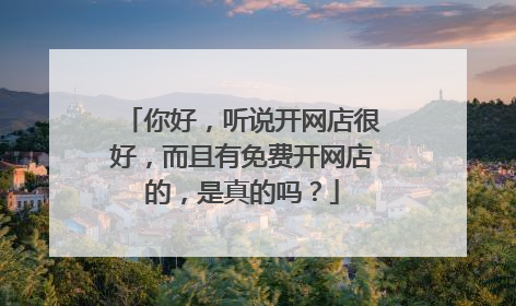 你好,听说开网店很好,而且有免费开网店的,是真的吗?