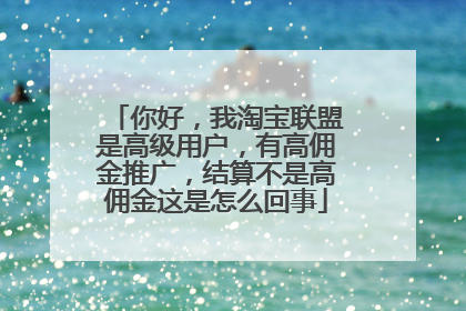 你好,我淘宝联盟是高级用户,有高佣金推广,结算不是高佣金这是怎么回事