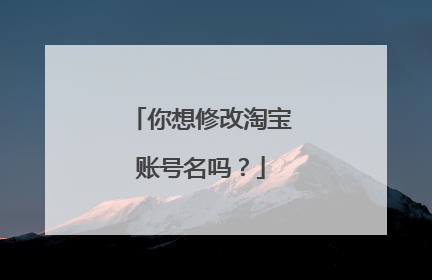 你想修改淘宝账号名吗?