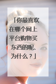 你最喜欢在哪个网上平台购物买东西的呢、为什么?