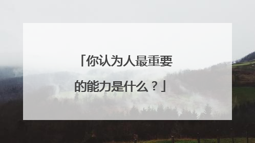 你认为人最重要的能力是什么?