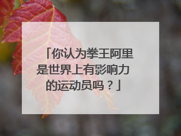你认为拳王阿里是世界上有影响力的运动员吗?