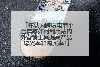 你认为跨境电商平台卖家如何利用站内外营销工具提高产品曝光率和购买率?