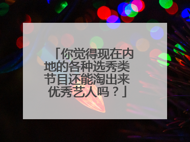 你觉得现在内地的各种选秀类节目还能淘出来优秀艺人吗?