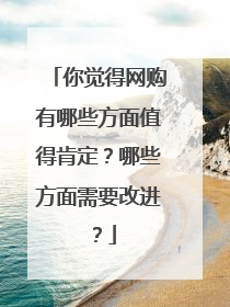 你觉得网购有哪些方面值得肯定?哪些方面需要改进?