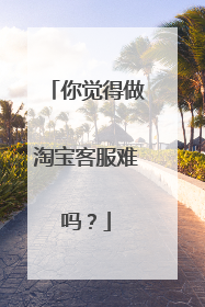 你觉得做淘宝客服难吗？