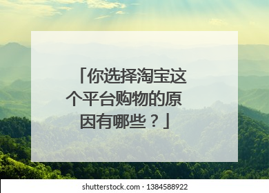 你选择淘宝这个平台购物的原因有哪些?