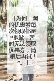 为何一淘的优惠券每次领取都是“抱歉,暂时无法领取优惠券,请稍后再试!”。