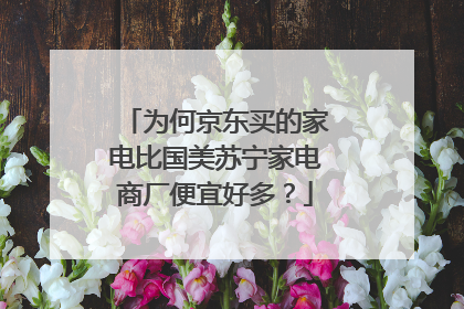 为何京东买的家电比国美苏宁家电商厂便宜好多?