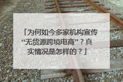 为何如今多家机构宣传“无货源跨境电商”?真实情况是怎样的?