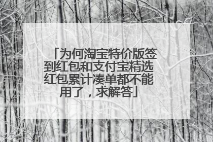 为何淘宝特价版签到红包和支付宝精选红包累计凑单都不能用了,求解答