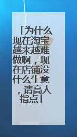 为什么现在淘宝越来越难做啊,现在店铺没什么生意,请高人指点