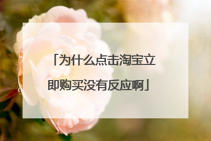 为什么点击淘宝立即购买没有反应啊