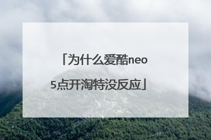 为什么爱酷neo5点开淘特没反应