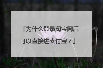 为什么登录淘宝网后可以直接进支付宝?
