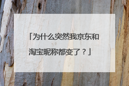 为什么突然我京东和淘宝昵称都变了？