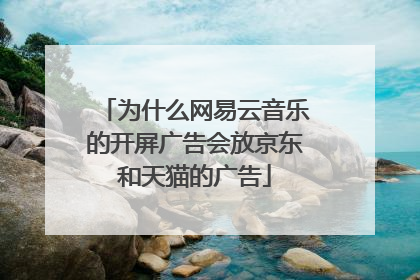为什么网易云音乐的开屏广告会放京东和天猫的广告