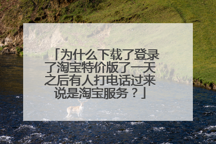 为什么下载了登录了淘宝特价版了一天之后有人打电话过来说是淘宝服务？
