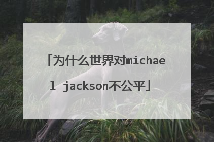 为什么世界对michael jackson不公平