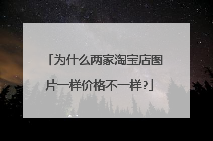 为什么两家淘宝店图片一样价格不一样?