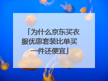 为什么京东买衣服优惠套装比单买一件还便宜