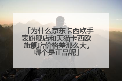 为什么京东卡西欧手表旗舰店和天猫卡西欧旗舰店价格差那么大,哪个是正品呢