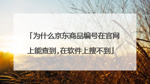 为什么京东商品编号在官网上能查到,在软件上搜不到