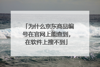 为什么京东商品编号在官网上能查到,在软件上搜不到