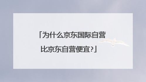 为什么京东国际自营比京东自营便宜?