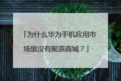为什么华为手机应用市场里没有聚惠商城?