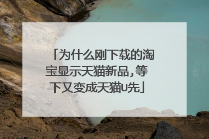 为什么刚下载的淘宝显示天猫新品,等下又变成天猫U先